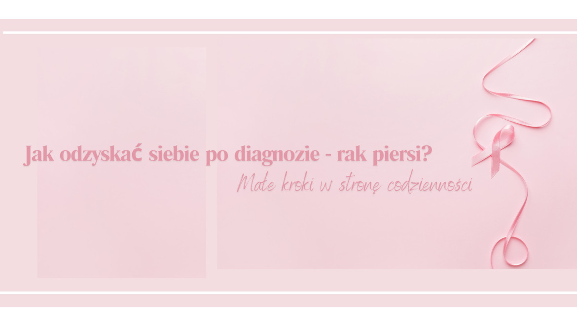 Jak odzyskać siebie? Małe kroki w stronę codzienności po diagnozie - rak